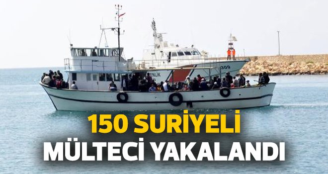 150 SURİYELİ MÜLTECİ YAKALANDI