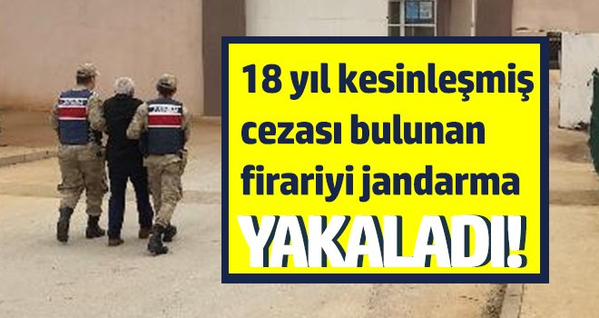 18 yıl kesinleşmiş cezası bulunan firariyi jandarma yakaladı