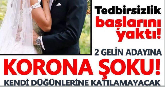 2 gelin adayı korona virüse yakalandı! Düğünlerine katılamayacak