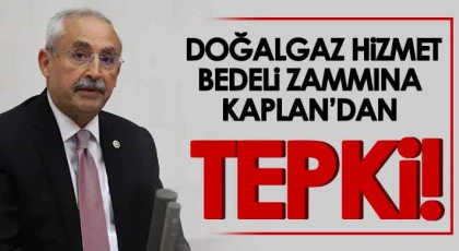 Doğalgaz Hizmet Bedeli Zammına KAPLAN’dan Tepki!