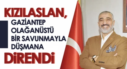 Kızılaslan, Gaziantep olağanüstü bir savunmayla düşmana direndi