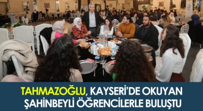 Tahmazoğlu, Kayseri’de okuyan Şahinbeyli öğrencilerle buluştu