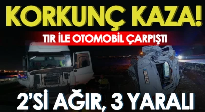 Tır ile otomobil çarpıştı: 2’si ağır, 3 yaralı
