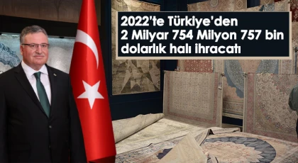 2022’te Türkiye’den 2 Milyar 754 Milyon 757 bin dolarlık halı ihracatı