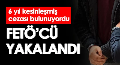 6 yıl kesinleşmiş cezası bulunan FETÖ hükümlüsü yakalandı