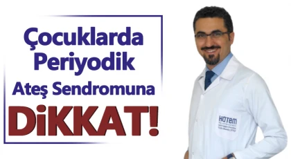 Çocuklarda periyodik ateş sendromuna dikkat
