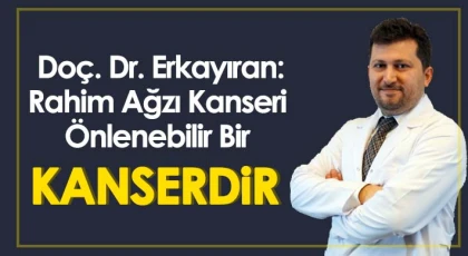 Doç. Dr. Erkayıran: Rahim ağzı kanseri önlenebilir bir kanserdir
