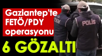 Gaziantep'te FETÖ/PDY operasyonu: 6 gözaltı
