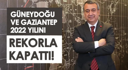Güneydoğu ve Gaziantep 2022 Yılını Rekorla Kapattı!