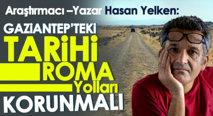 Hasan Yelken: Tarihi yollar yok ediliyor