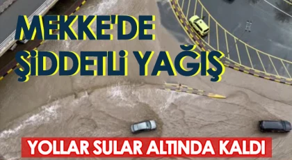 Mekke'de şiddetli yağış, yollar sular altında kaldı