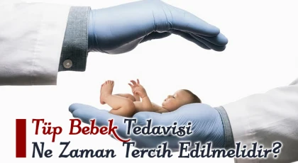Tüp Bebek Tedavisi Ne Zaman Tercih Edilmelidir?