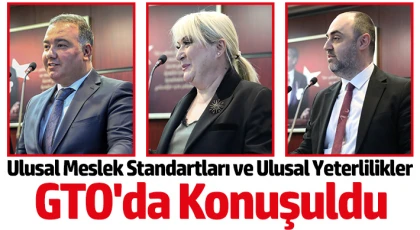 Ulusal Meslek Standartları ve Ulusal Yeterlilikler GTO'da Konuşuldu