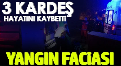 Yangın faciası: 3 çocuk hayatını kaybetti