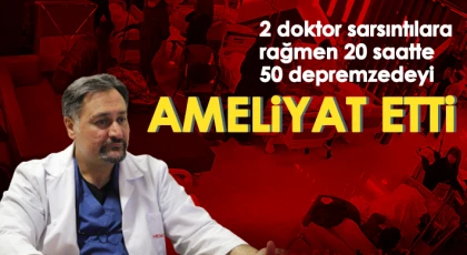  2 doktor sarsıntılara rağmen 20 saatte 50 depremzedeyi ameliyat etti