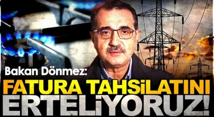 Bakan Dönmez: Elektrik ve doğalgaz faturalarının tahsilatını erteliyoruz
