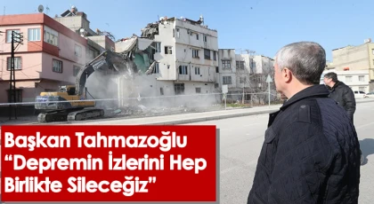 Başkan Tahmazoğlu 'Depremin İzlerini Hep Birlikte Sileceğiz'