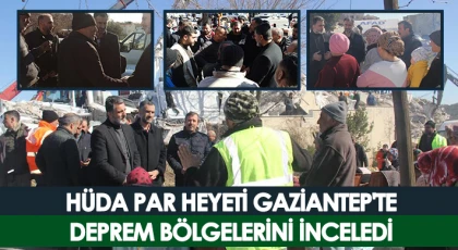 HÜDA PAR heyeti Gaziantep'te deprem bölgelerini inceledi