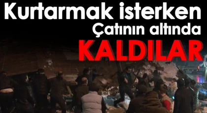 Kurtarmak isterken çatının altında kaldılar