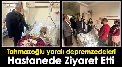 Tahmazoğlu yaralı depremzedeleri hastanede ziyaret etti