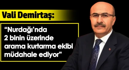 Vali Demirtaş; 'Nurdağı’nda 2 binin üzerinde arama kurtarma ekibi müdahale ediyor'