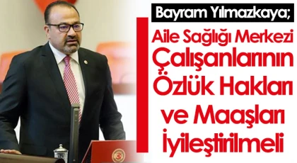 Yılmazkaya; 'Aile Sağlığı Merkezi Çalışanlarının Özlük Hakları ve Maaşları İyileştirilmeli'