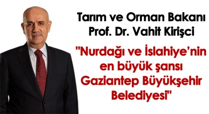 Bakan Kirişci: "Nurdağı ve İslahiye’nin en büyük şansı: Gaziantep Büyükşehir Belediyesi"
