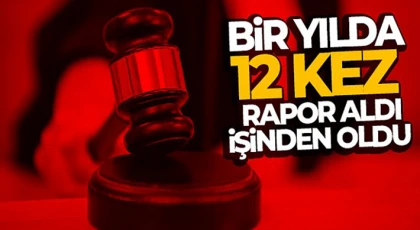 Bir yılda 12 kez rapor aldı, işinden oldu