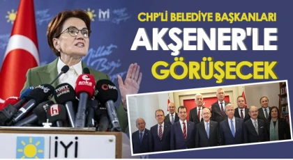 CHP'li belediye başkanları Akşener İle görüşecek