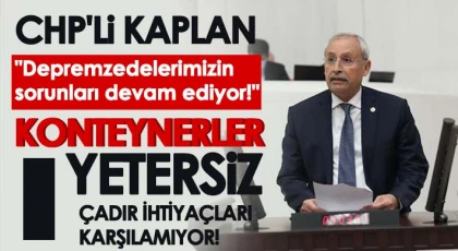 CHP'li Kaplan: Depremzedelerimizin sorunları devam ediyor!