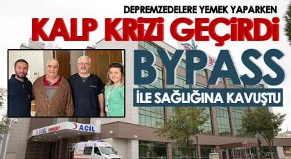 Depremzedelere yemek yaparken kalp krizi geçirdi, bypass ile sağlığına kavuştu