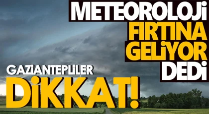 Dikkat! Gaziantepliler için fırtına uyarısı