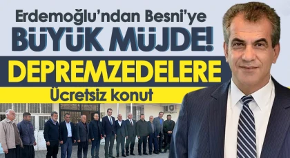 Erdemoğlu’ndan Besni’ye müjde! Depremzedelere bin konut