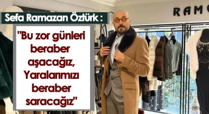 Sefa Ramazan Öztürk : Bu zor günleri beraber aşacağız, Yaralarımızı beraber saracağız