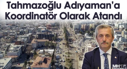 Tahmazoğlu Adıyaman'a Koordinatör Olarak Atandı