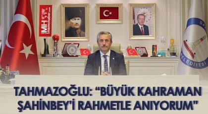 Tahmazoğlu: Büyük kahraman Şahinbey’i rahmetle anıyorum