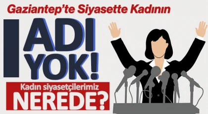 Gaziantep siyasetinde kadının adı yok!