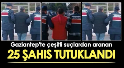 Gaziantep'te çeşitli suçlardan aranan 25 şahıs tutuklandı