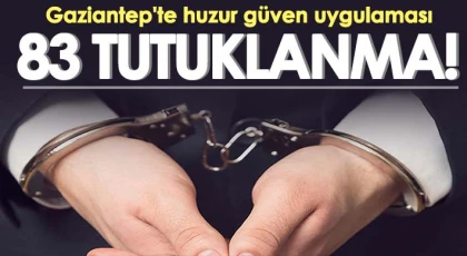 Gaziantep'te huzur güven uygulamasında 83 şahıs tutuklandı