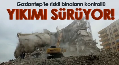 Gaziantep'te riskli binaların kontrollü yıkımı sürüyor