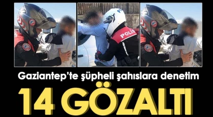 Gaziantep’te şüpheli şahıslara denetim: 14 gözaltı