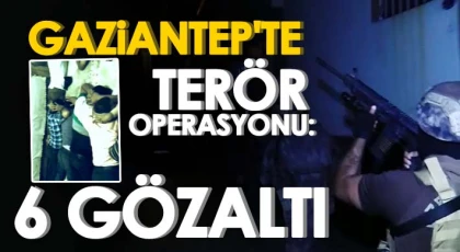 Gaziantep'te terör operasyonu: 6 gözaltı