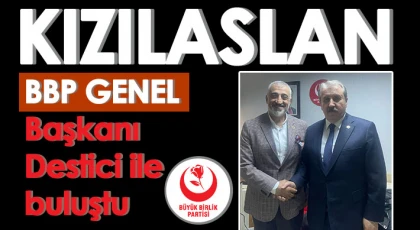 Kızılaslan, BBP Genel Başkanı Destici ile buluştu