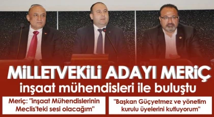 Milletvekili Adayı Meriç, inşaat mühendisleri ile buluştu