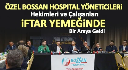Özel BOSSAN Hospıtal Yöneticileri, Hekimleri Ve Çalışanları İftar Yemeğinde Bir Araya Geldi