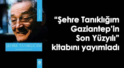 'Şehre Tanıklığım- Gaziantep’in Son Yüzyılı' kitabını yayımladı