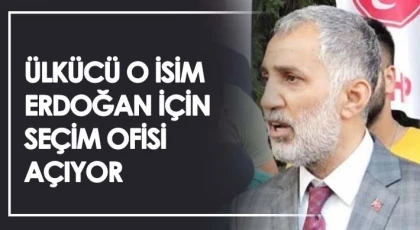 Ülkücü o isim Erdoğan için seçim ofisi açıyor