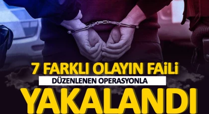  7 farklı olayın faili düzenlenen operasyonla yakalandı