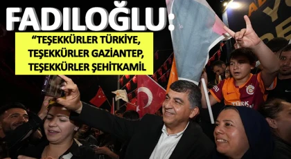 Fadıloğlu: Teşekkürler Türkiye, teşekkürler Gaziantep, teşekkürler Şehitkamil