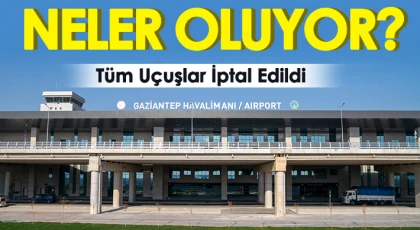 Gaziantep Havalimanında neler oluyor? Tüm uçuşlar iptal edildi